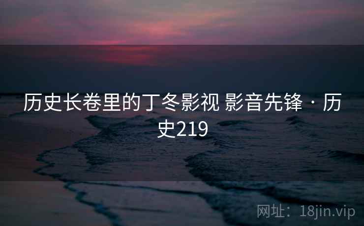 历史长卷里的丁冬影视 影音先锋 · 历史219  第2张