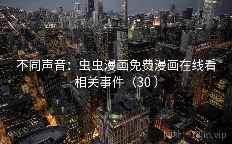 不同声音：虫虫漫画免费漫画在线看相关事件（30 ）