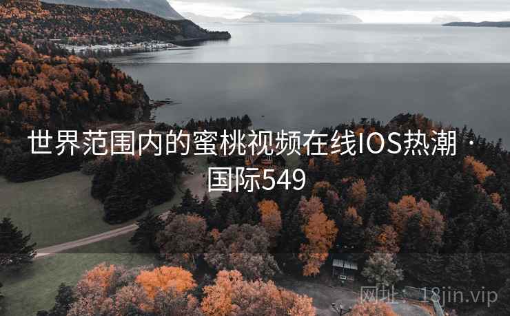 世界范围内的蜜桃视频在线IOS热潮 · 国际549  第2张
