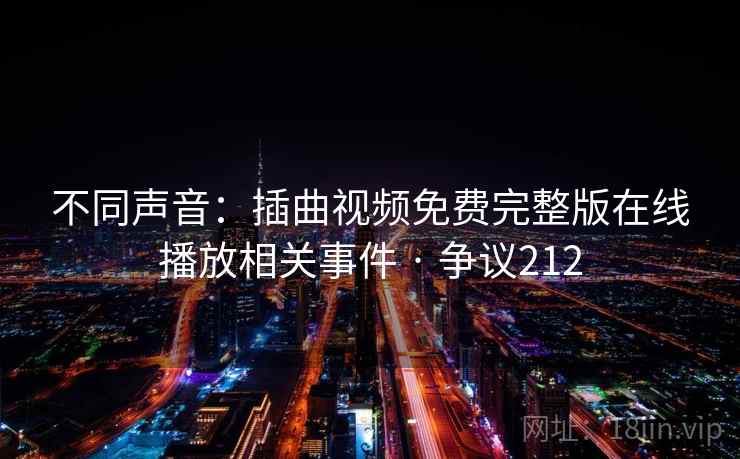 不同声音：插曲视频免费完整版在线播放相关事件 · 争议212