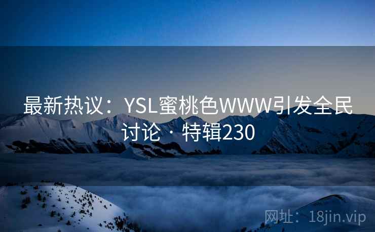 最新热议：YSL蜜桃色WWW引发全民讨论 · 特辑230