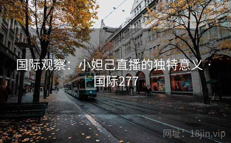 国际观察：小妲己直播的独特意义 · 国际277  第2张
