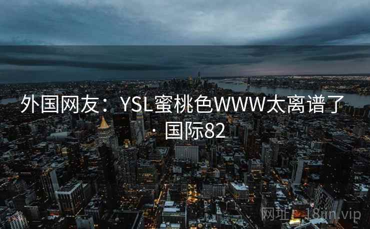 外国网友：YSL蜜桃色WWW太离谱了 · 国际82  第2张