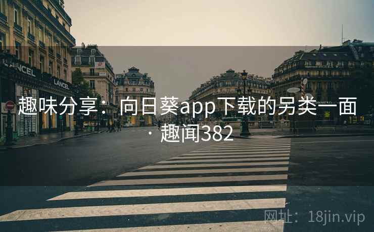 趣味分享：向日葵app下载的另类一面 · 趣闻382