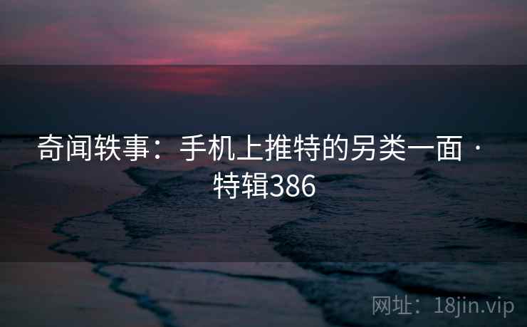 奇闻轶事：手机上推特的另类一面 · 特辑386  第2张