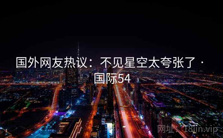 国外网友热议：不见星空太夸张了 · 国际54  第2张