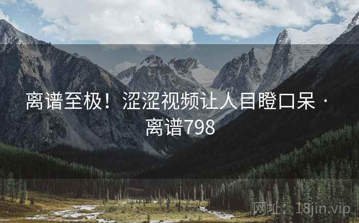 离谱至极！涩涩视频让人目瞪口呆 · 离谱798  第1张