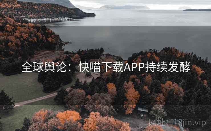 全球舆论：快喵下载APP持续发酵  第2张