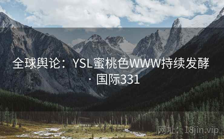 全球舆论：YSL蜜桃色WWW持续发酵 · 国际331  第1张