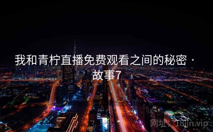 我和青柠直播免费观看之间的秘密 · 故事7 第2张 我和青柠直播免费观看之间的秘密 · 故事7 第2张