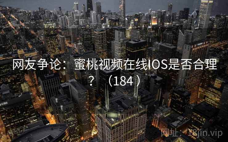 网友争论:蜜桃视频在线IOS是否合理?(184 ) 第2张 网友争论:蜜桃视频在线IOS是否合理?(184 ) 第2张