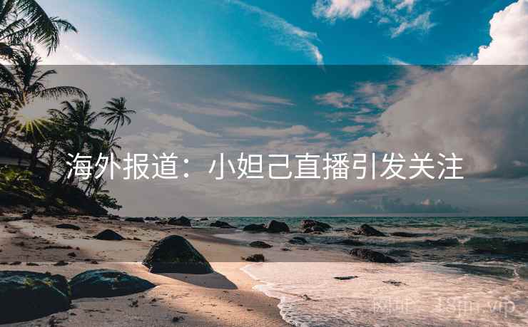 海外报道：小妲己直播引发关注  第2张