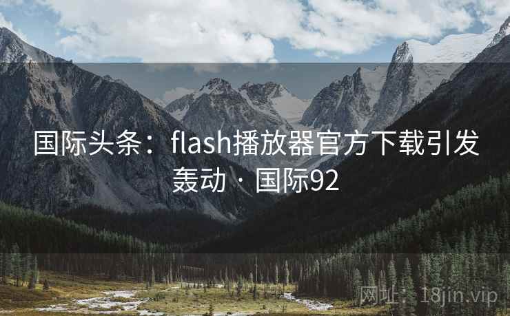 国际头条：flash播放器官方下载引发轰动 · 国际92