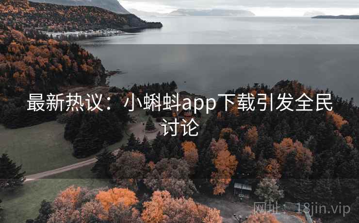 最新热议：小蝌蚪app下载引发全民讨论