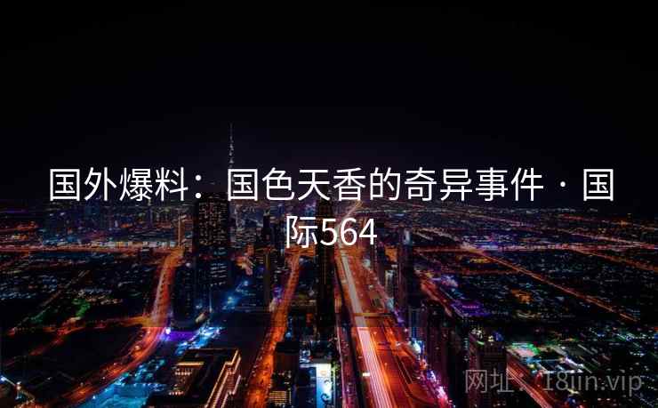 国外爆料:国色天香的奇异事件 · 国际564 第2张 国外爆料:国色天香的奇异事件 · 国际564 第2张